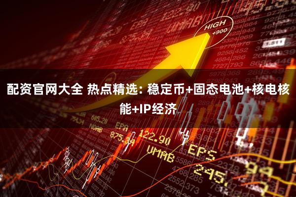 配资官网大全 热点精选: 稳定币+固态电池+核电核能+IP经济