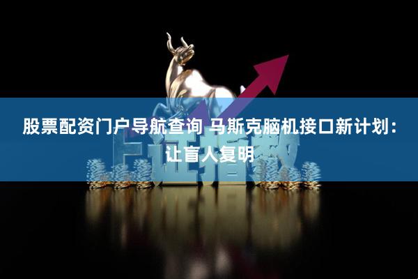 股票配资门户导航查询 马斯克脑机接口新计划：让盲人复明