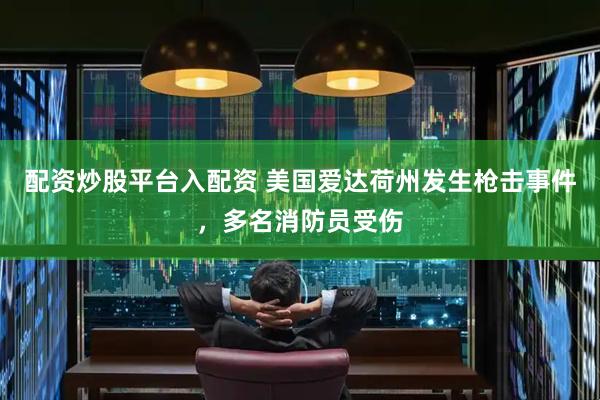 配资炒股平台入配资 美国爱达荷州发生枪击事件，多名消防员受伤