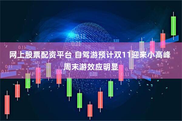 网上股票配资平台 自驾游预计双11迎来小高峰 周末游效应明显