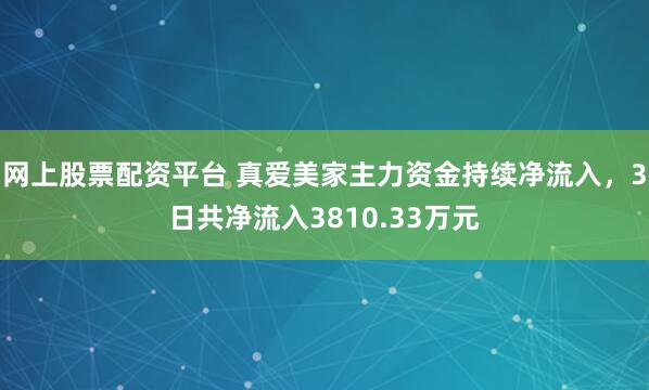 网上股票配资平台 真爱美家主力资金持续净流入，3日共净流入3810.33万元